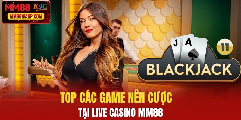 Top các game nên cược tại live casino MM88